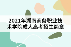 2021年湖南商務(wù)職業(yè)技術(shù)學(xué)院成人高考招生簡章