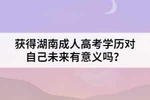 獲得湖南成人高考學歷對自己未來有意義嗎？