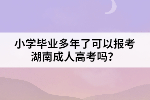 小學(xué)畢業(yè)多年了可以報考湖南成人高考嗎？