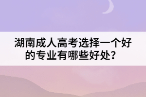 湖南成人高考選擇一個(gè)好的專業(yè)有哪些好處？