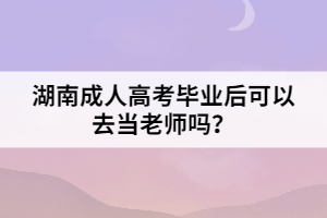 湖南成人高考畢業(yè)后可以去當(dāng)老師嗎？