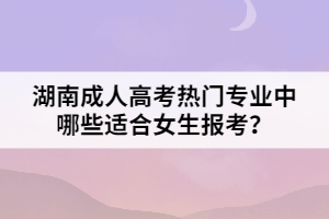 湖南成人高考熱門專業(yè)中哪些適合女生報(bào)考？