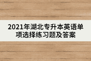 2021年湖北專升本英語單項選擇練習(xí)題及答案（二）