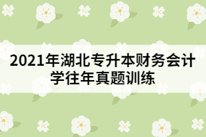 2021年湖北專升本財務會計學往年真題訓練（一）