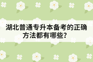 湖北普通專升本備考的正確方法都有哪些？