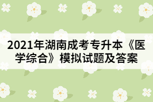 2021年湖南成考專(zhuān)升本《醫(yī)學(xué)綜合》模擬試題及答案