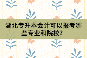 湖北專升本會計可以報考哪些專業(yè)和院校？