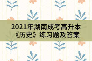 2021年湖南成考高升本《歷史》練習(xí)題及答案(3)