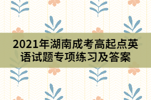 2021年湖南成考高起點(diǎn)英語試題專項(xiàng)練習(xí)答案匯總(1)