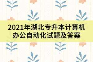 2021年湖北專升本計算機辦公自動化試題及答案（二）