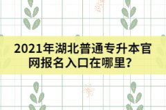 2021年湖北普通專升本官網(wǎng)報名入口在哪里？