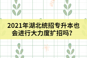 2021年湖北統(tǒng)招專升本也會進(jìn)行大力度擴(kuò)招嗎？