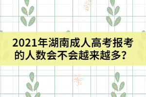 2021年湖南成人高考報(bào)考的人數(shù)會(huì)不會(huì)越來越多？