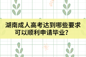 湖南成人高考達(dá)到哪些要求可以順利申請畢業(yè)？