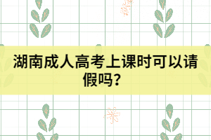 湖南成人高考上課時可以請假嗎？