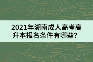 2021年湖南成人高考高升本報名條件有哪些？