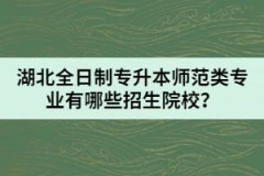 湖北全日制專升本師范類專業(yè)有哪些招生院校？
