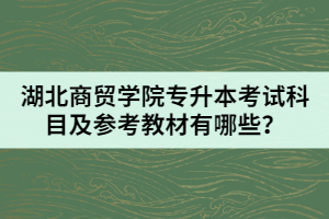 湖北商貿(mào)學(xué)院專升本考試科目及參考教材有哪些？