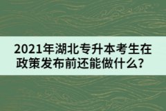 2021年湖北專升本考生在政策發(fā)布前還能做什么？