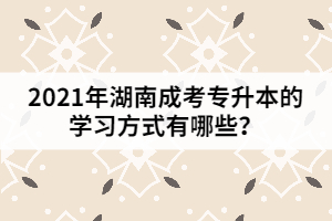 2021年湖南成考專升本的學(xué)習(xí)方式有哪些？