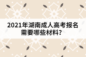 2021年湖南成人高考報名需要哪些材料？