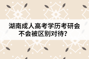 湖南成人高考學歷考研會不會被區(qū)別對待？