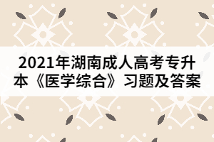 2021年湖南成人高考專升本《醫(yī)學綜合》習題及答案四