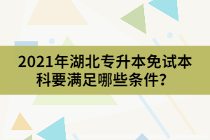 2021年湖北專升本免試本科要滿足哪些條件？