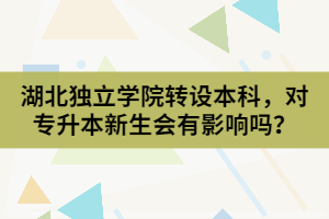 湖北獨(dú)立學(xué)院轉(zhuǎn)設(shè)本科，對(duì)專升本新生會(huì)有影響嗎？