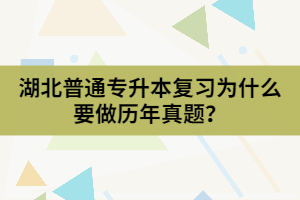 湖北普通專升本復(fù)習(xí)為什么要做歷年真題？