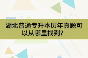 湖北普通專升本歷年真題可以從哪里找到？
