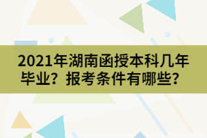 2021年湖南函授本科幾年畢業(yè)？報考條件有哪些？