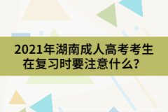 2021年湖南成人高考考生在復(fù)習(xí)時要注意什么？