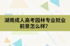 湖南成人高考園林專業(yè)的就業(yè)前景怎么樣？