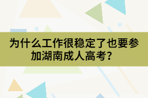 為什么工作很穩(wěn)定了也要參加湖南成人高考？