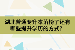 湖北普通專升本落榜了還有哪些提升學(xué)歷的方式？