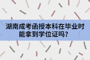 湖南成考函授本科在畢業(yè)時能拿到學(xué)位證嗎？