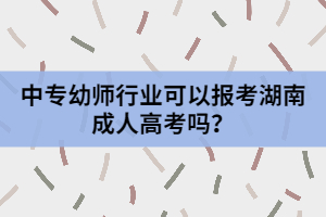 中專幼師行業(yè)可以報(bào)考湖南成人高考嗎？