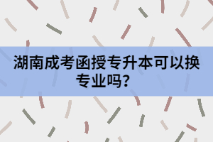 湖南成考函授專升本可以換專業(yè)嗎？