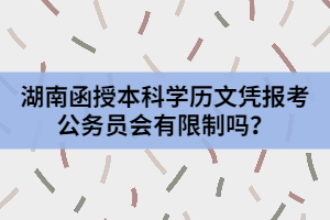 湖南函授本科學(xué)歷文憑報考公務(wù)員會有限制嗎？