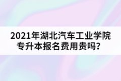 2021年湖北汽車工業(yè)學(xué)院專升本報名費(fèi)用貴嗎？