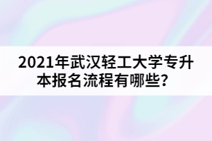 2021年武漢輕工大學(xué)專升本報(bào)名流程有哪些？