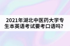 2021年湖北中醫(yī)藥大學(xué)專(zhuān)生本英語(yǔ)考試要考口語(yǔ)嗎？