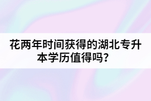 花兩年時間獲得的湖北專升本學(xué)歷值得嗎？