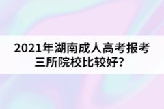 2021年湖南成人高考報考三所院校比較好？