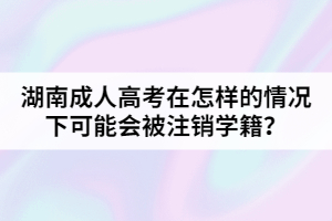 湖南成人高考在怎樣的情況下可能會被注銷學(xué)籍？