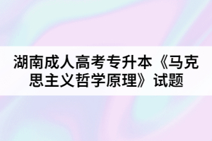 湖南成人高考專升本《馬克思主義哲學(xué)原理》試題二