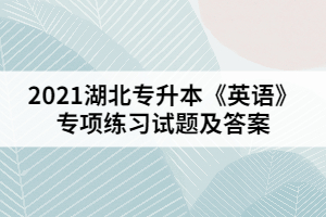 2021湖北專(zhuān)升本《英語(yǔ)》專(zhuān)項(xiàng)練習(xí)試題二（參考答案）