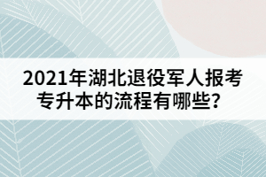 2021年湖北退役軍人報考專升本的流程有哪些？
