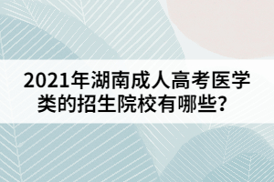 2021年湖南成人高考醫(yī)學(xué)類的招生院校有哪些？